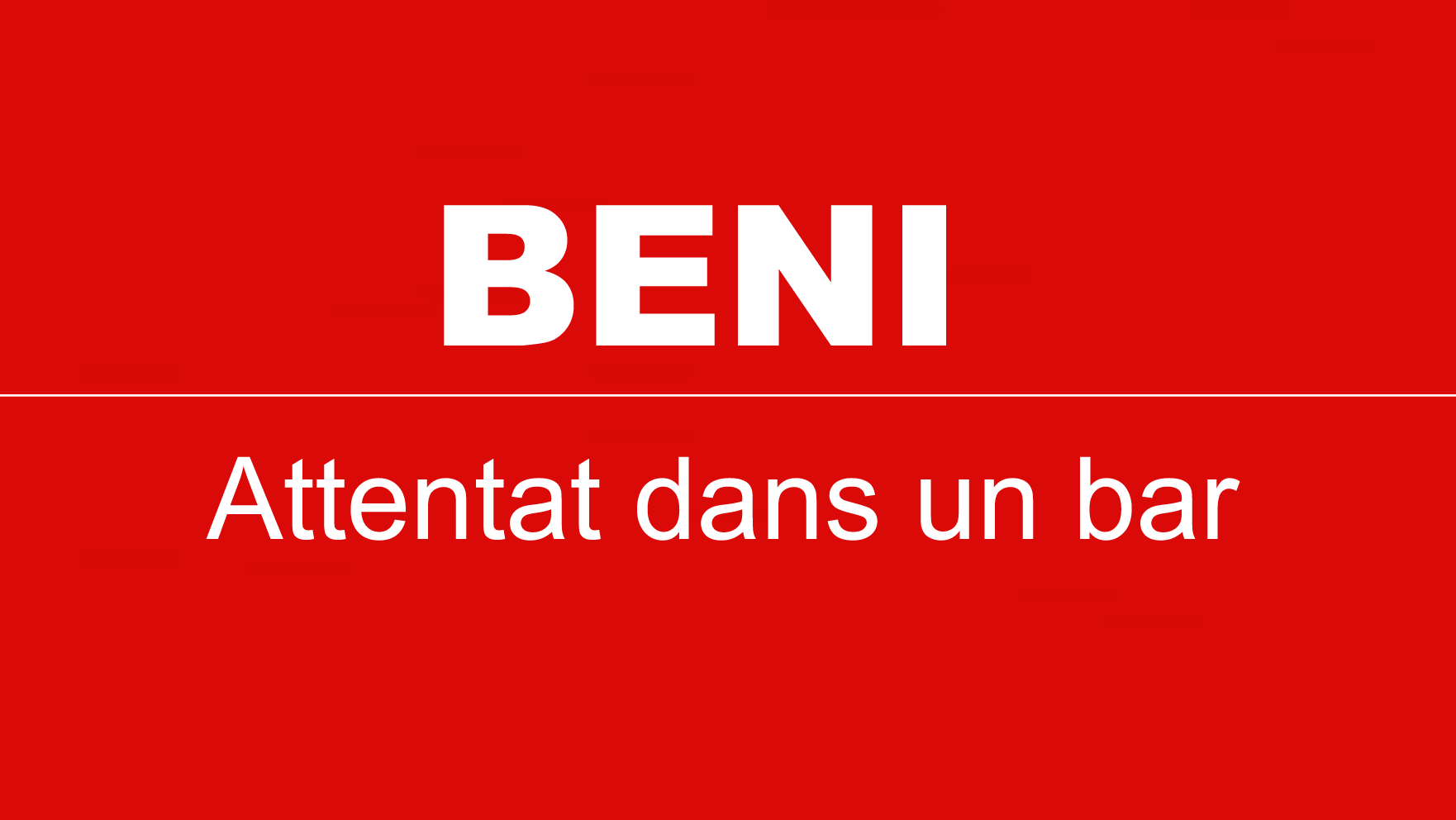 BENI: Attentat dans un bar en pleine ville, le bilan provisoire est de 6 morts et 13 blessés.